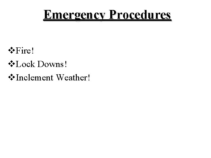 Emergency Procedures v. Fire! v. Lock Downs! v. Inclement Weather! Emergency Procedures v. Fire! v. Lock Downs! v. Inclement Weather!