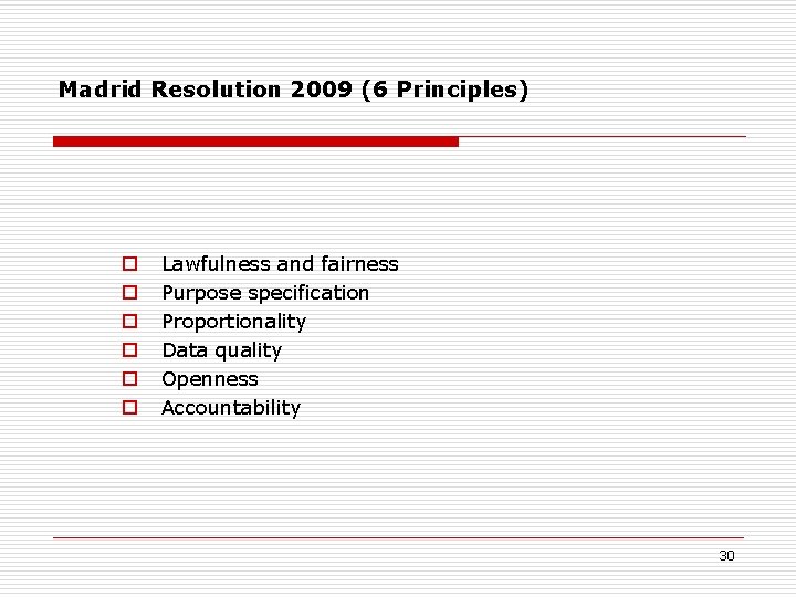 Madrid Resolution 2009 (6 Principles) o o o Lawfulness and fairness Purpose specification Proportionality Madrid Resolution 2009 (6 Principles) o o o Lawfulness and fairness Purpose specification Proportionality