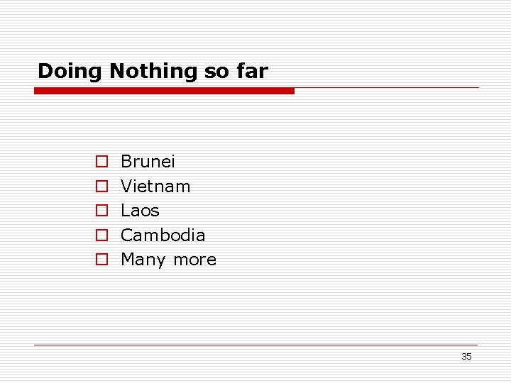 Doing Nothing so far o o o Brunei Vietnam Laos Cambodia Many more 35 Doing Nothing so far o o o Brunei Vietnam Laos Cambodia Many more 35