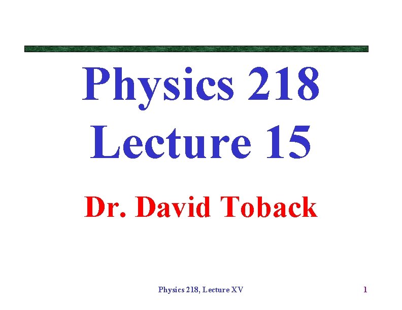 Physics 218 Lecture 15 Dr. David Toback Physics 218, Lecture XV 1 