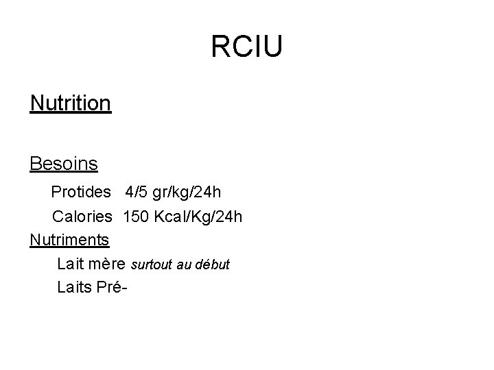 RCIU Nutrition Besoins Protides 4/5 gr/kg/24 h Calories 150 Kcal/Kg/24 h Nutriments Lait mère