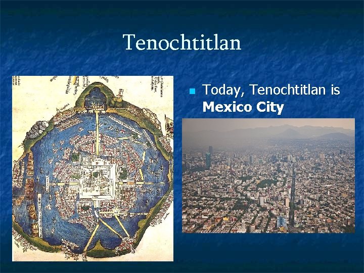 Tenochtitlan n Today, Tenochtitlan is Mexico City 