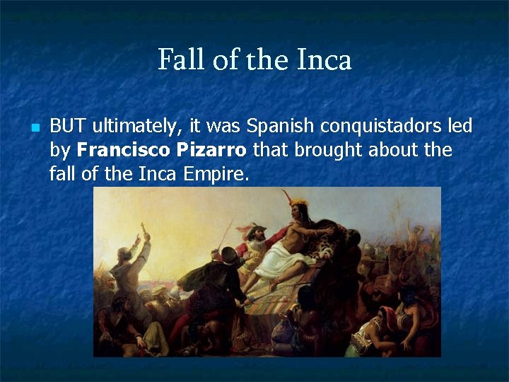 Fall of the Inca n BUT ultimately, it was Spanish conquistadors led by Francisco