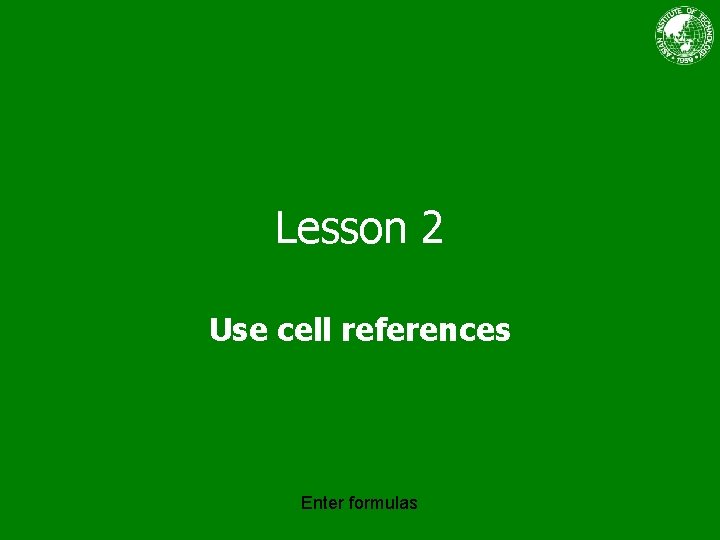 Lesson 2 Use cell references Enter formulas 