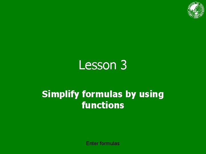 Lesson 3 Simplify formulas by using functions Enter formulas 