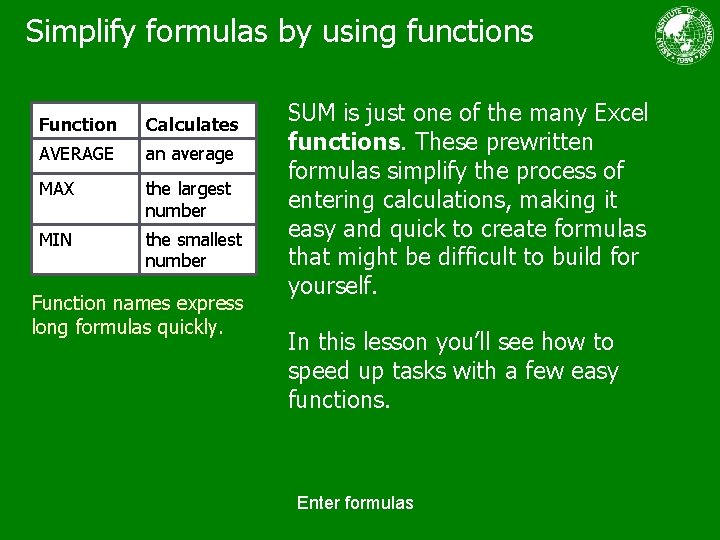 Simplify formulas by using functions Function Calculates AVERAGE an average MAX the largest number