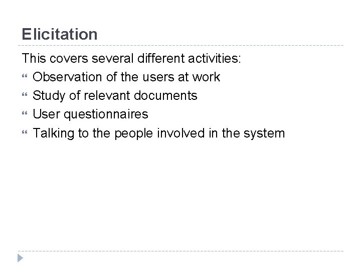 Elicitation This covers several different activities: Observation of the users at work Study of