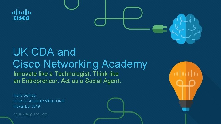 UK CDA and Cisco Networking Academy Innovate like a Technologist. Think like an Entrepreneur. UK CDA and Cisco Networking Academy Innovate like a Technologist. Think like an Entrepreneur.