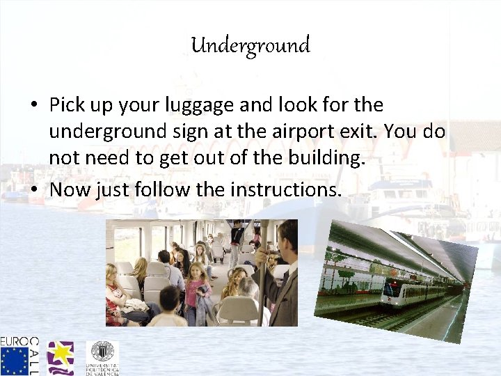 Underground • Pick up your luggage and look for the underground sign at the
