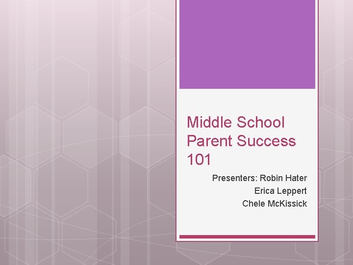 Middle School Parent Success 101 Presenters: Robin Hater Erica Leppert Chele Mc. Kissick 