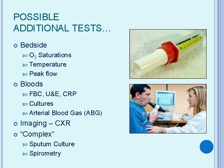 POSSIBLE ADDITIONAL TESTS… Bedside O 2 Saturations Temperature Peak flow Bloods FBC, U&E, CRP