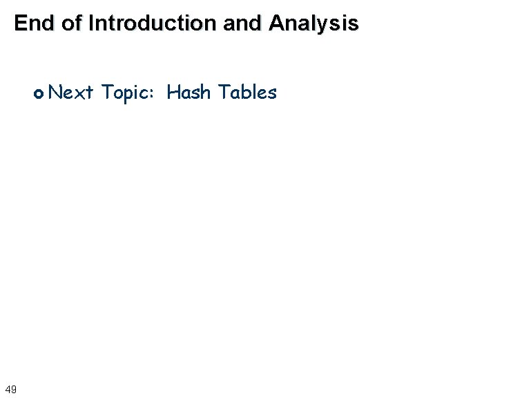 End of Introduction and Analysis £ Next 49 Topic: Hash Tables 