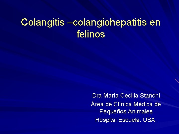 Colangitis –colangiohepatitis en felinos Dra María Cecilia Stanchi Área de Clínica Médica de Pequeños