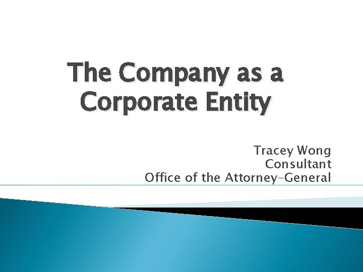The Company as a Corporate Entity Tracey Wong Consultant Office of the Attorney-General The Company as a Corporate Entity Tracey Wong Consultant Office of the Attorney-General
