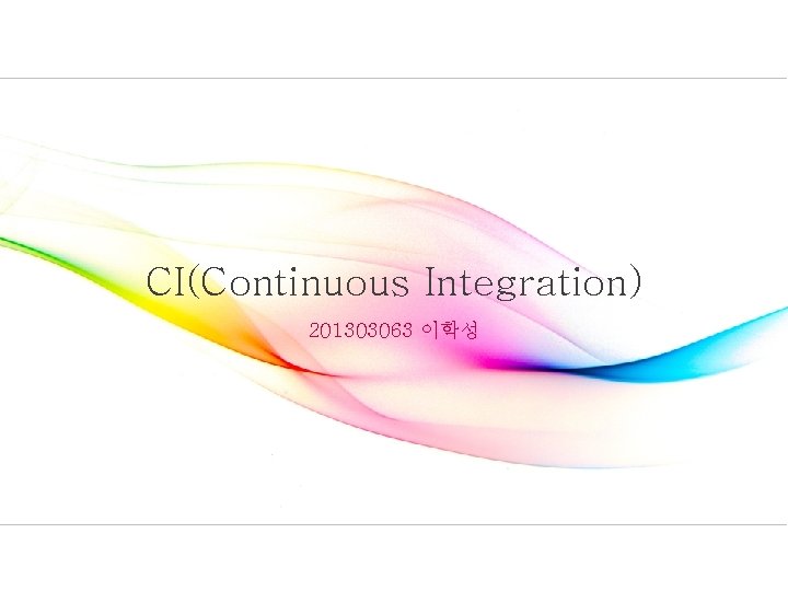 CI(Continuous Integration) 201303063 이학성 