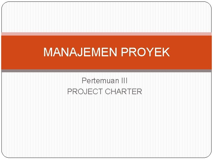 MANAJEMEN PROYEK Pertemuan III PROJECT CHARTER 