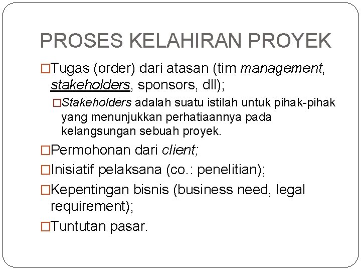 PROSES KELAHIRAN PROYEK �Tugas (order) dari atasan (tim management, stakeholders, sponsors, dll); �Stakeholders adalah