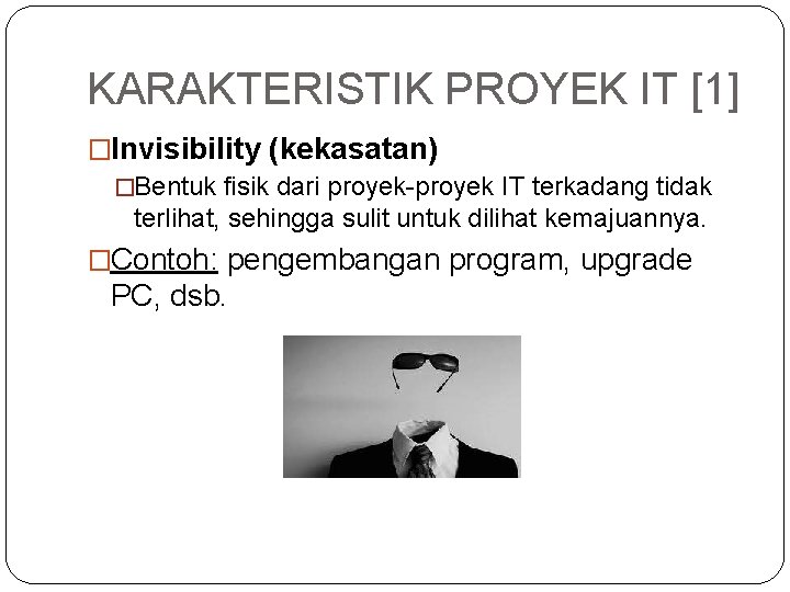 KARAKTERISTIK PROYEK IT [1] �Invisibility (kekasatan) �Bentuk fisik dari proyek-proyek IT terkadang tidak terlihat,