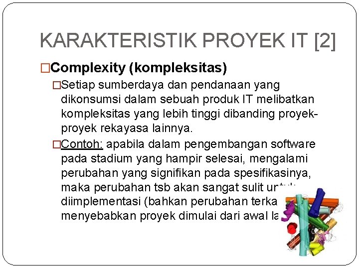 KARAKTERISTIK PROYEK IT [2] �Complexity (kompleksitas) �Setiap sumberdaya dan pendanaan yang dikonsumsi dalam sebuah