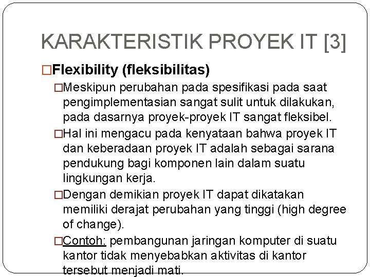 KARAKTERISTIK PROYEK IT [3] �Flexibility (fleksibilitas) �Meskipun perubahan pada spesifikasi pada saat pengimplementasian sangat