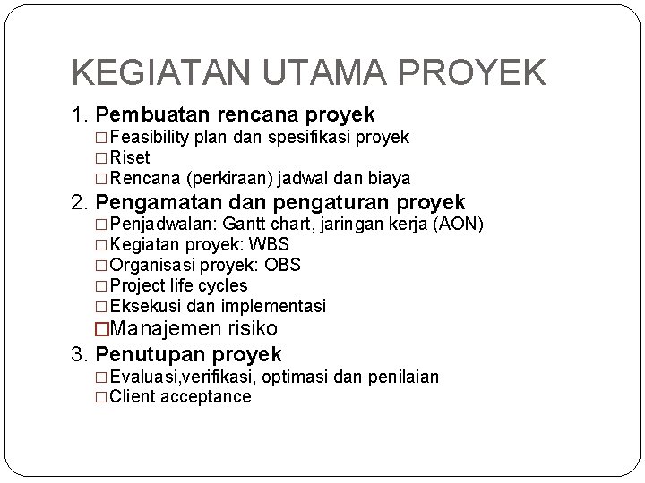 KEGIATAN UTAMA PROYEK 1. Pembuatan rencana proyek �Feasibility plan dan spesifikasi proyek �Riset �Rencana