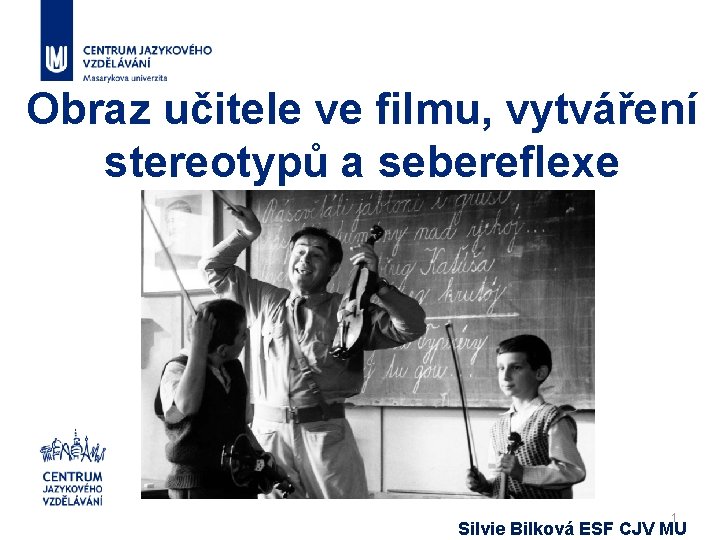 Obraz učitele ve filmu, vytváření stereotypů a sebereflexe 1 Silvie Bilková ESF CJV MU