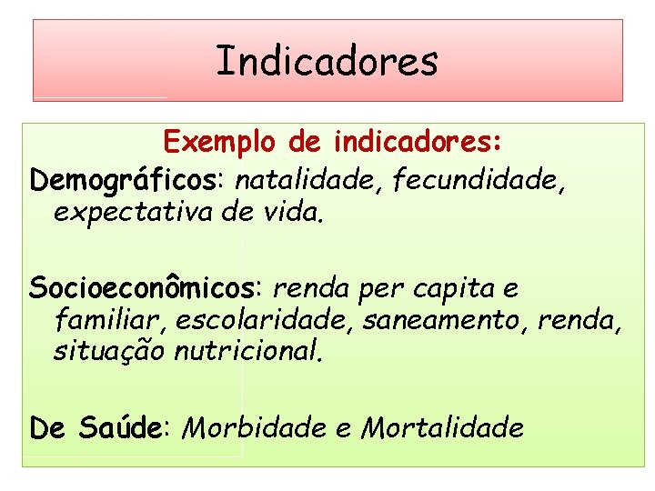 Indicadores Exemplo de indicadores: Demográficos: natalidade, fecundidade, expectativa de vida. Socioeconômicos: renda per capita Indicadores Exemplo de indicadores: Demográficos: natalidade, fecundidade, expectativa de vida. Socioeconômicos: renda per capita