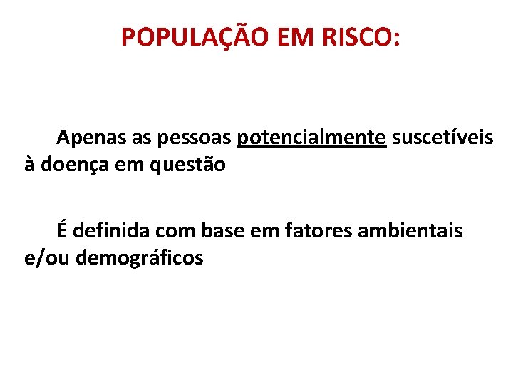 POPULAÇÃO EM RISCO: Apenas as pessoas potencialmente suscetíveis à doença em questão É definida POPULAÇÃO EM RISCO: Apenas as pessoas potencialmente suscetíveis à doença em questão É definida