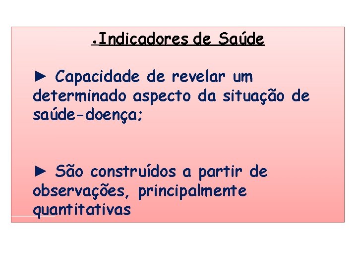 ●Indicadores de Saúde ► Capacidade de revelar um determinado aspecto da situação de saúde-doença; ●Indicadores de Saúde ► Capacidade de revelar um determinado aspecto da situação de saúde-doença;