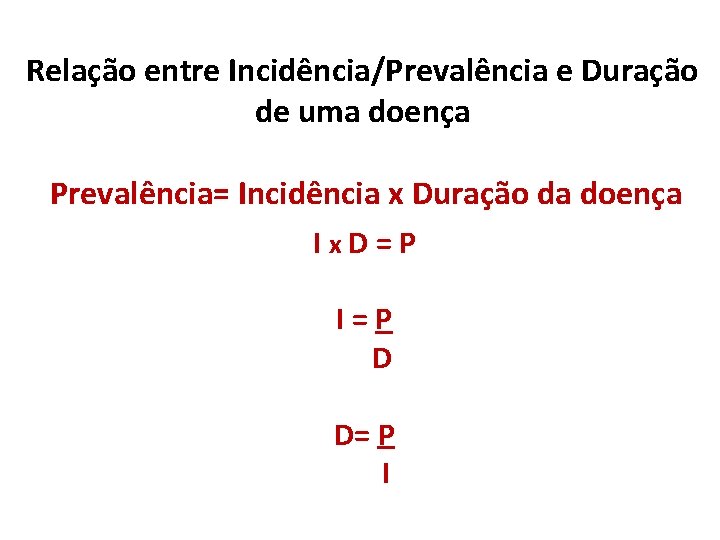 Relação entre Incidência/Prevalência e Duração de uma doença Prevalência= Incidência x Duração da doença Relação entre Incidência/Prevalência e Duração de uma doença Prevalência= Incidência x Duração da doença