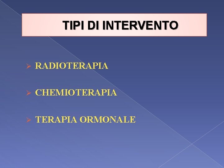 TIPI DI INTERVENTO Ø RADIOTERAPIA Ø CHEMIOTERAPIA Ø TERAPIA ORMONALE 