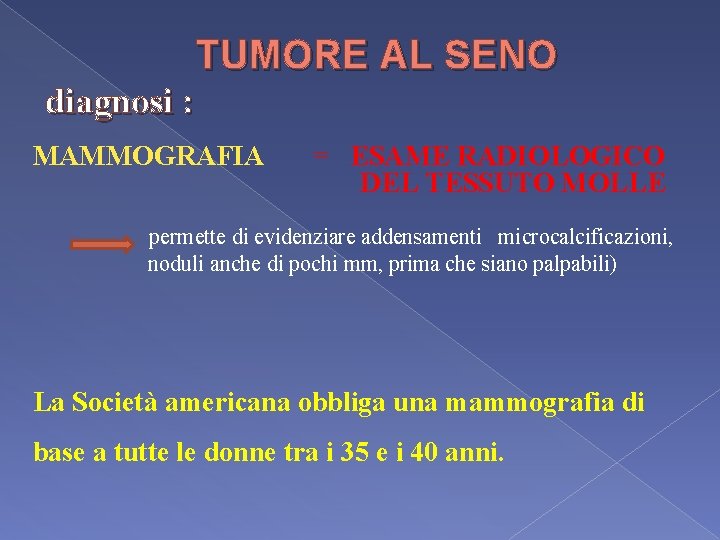 TUMORE AL SENO diagnosi : MAMMOGRAFIA = ESAME RADIOLOGICO DEL TESSUTO MOLLE permette di