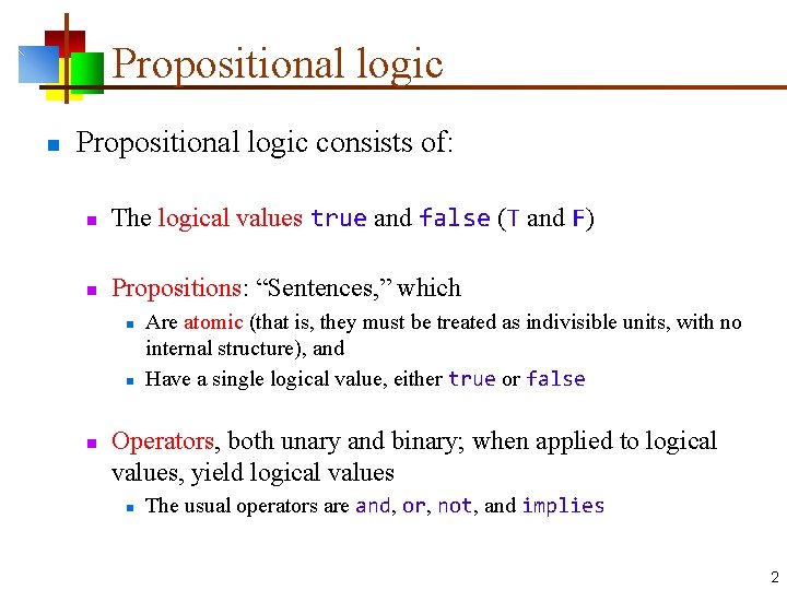 Propositional logic n Propositional logic consists of: n The logical values true and false