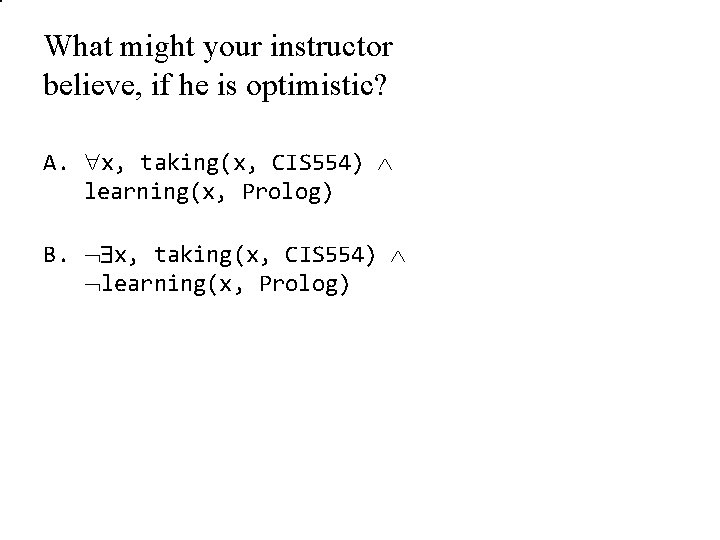 What might your instructor believe, if he is optimistic? A. x, taking(x, CIS 554)