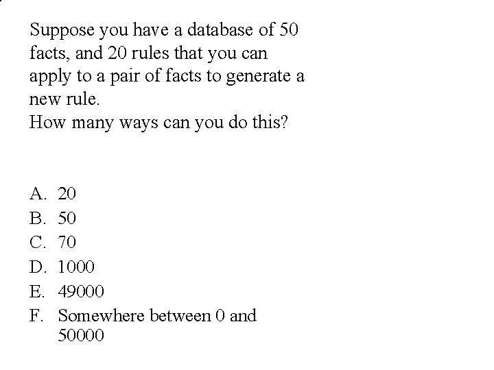 Suppose you have a database of 50 facts, and 20 rules that you can