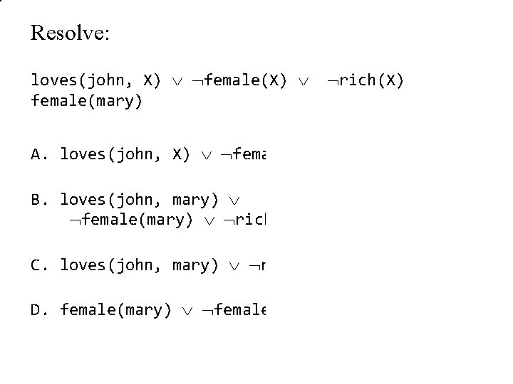 Resolve: loves(john, X) female(X) rich(X) female(mary) A. loves(john, X) female(X) B. loves(john, mary) female(mary)