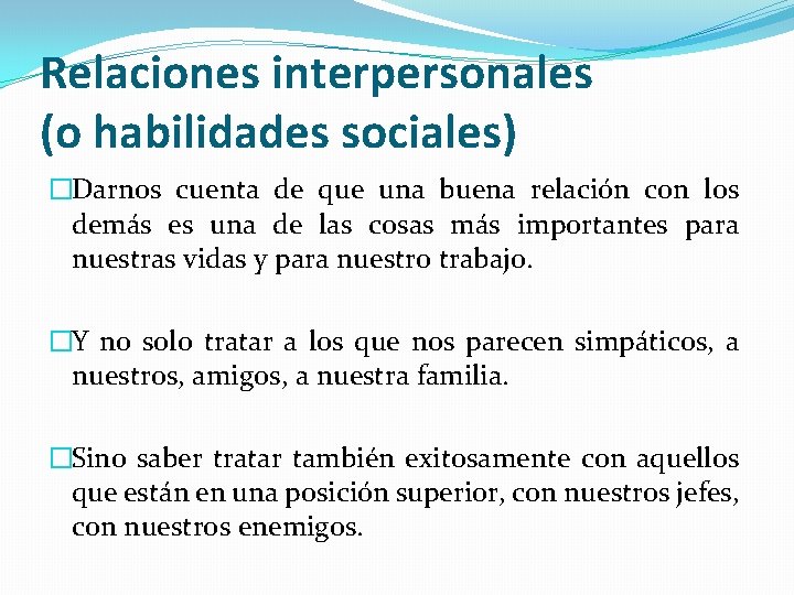 Relaciones interpersonales (o habilidades sociales) �Darnos cuenta de que una buena relación con los