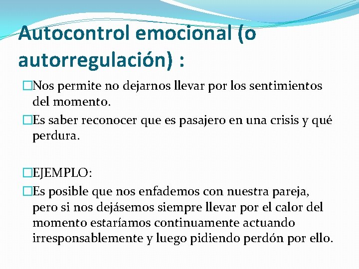 Autocontrol emocional (o autorregulación) : �Nos permite no dejarnos llevar por los sentimientos del