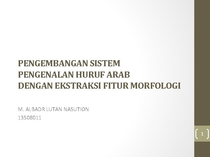 PENGEMBANGAN SISTEM PENGENALAN HURUF ARAB DENGAN EKSTRAKSI FITUR MORFOLOGI M. ALBADR LUTAN NASUTION 13508011