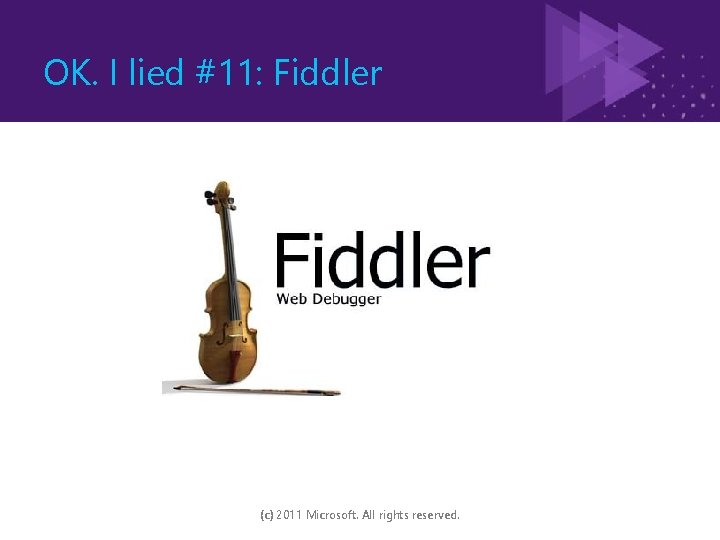 OK. I lied #11: Fiddler (c) 2011 Microsoft. All rights reserved. 