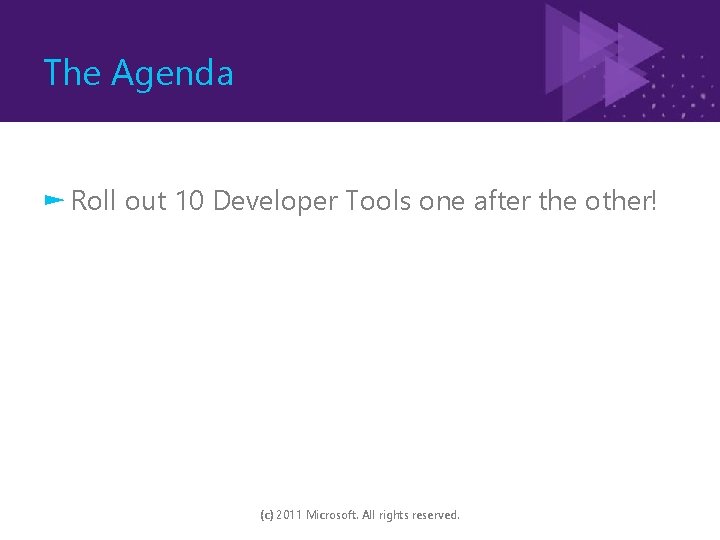 The Agenda ► Roll out 10 Developer Tools one after the other! (c) 2011