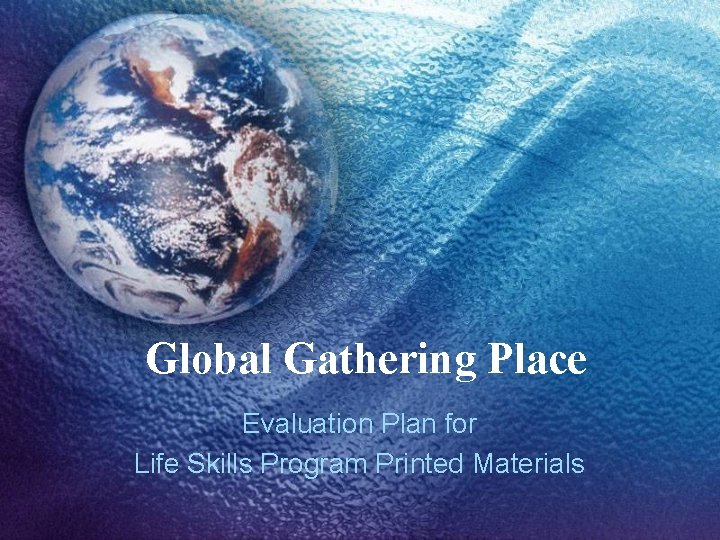 Global Gathering Place Evaluation Plan for Life Skills Program Printed Materials 