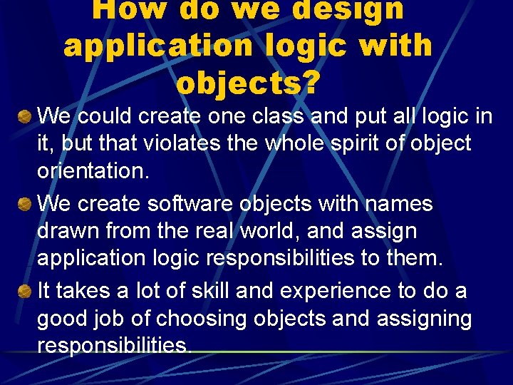 How do we design application logic with objects? We could create one class and