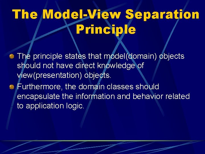 The Model-View Separation Principle The principle states that model(domain) objects should not have direct