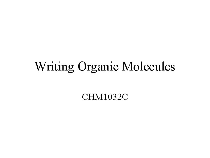 Writing Organic Molecules CHM 1032 C 