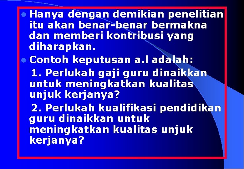 l Hanya dengan demikian penelitian itu akan benar-benar bermakna dan memberi kontribusi yang diharapkan.