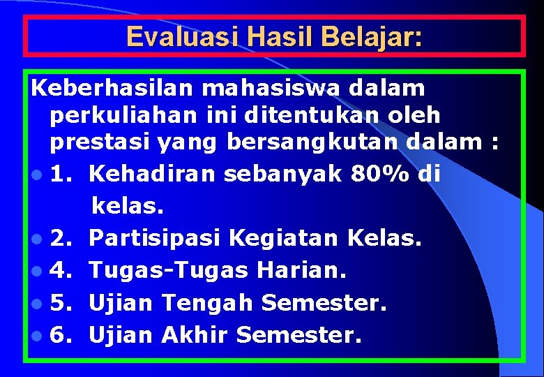 Evaluasi Hasil Belajar: Keberhasilan mahasiswa dalam perkuliahan ini ditentukan oleh prestasi yang bersangkutan dalam