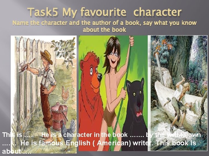 Task 5 My favourite character Name the character and the author of a book,