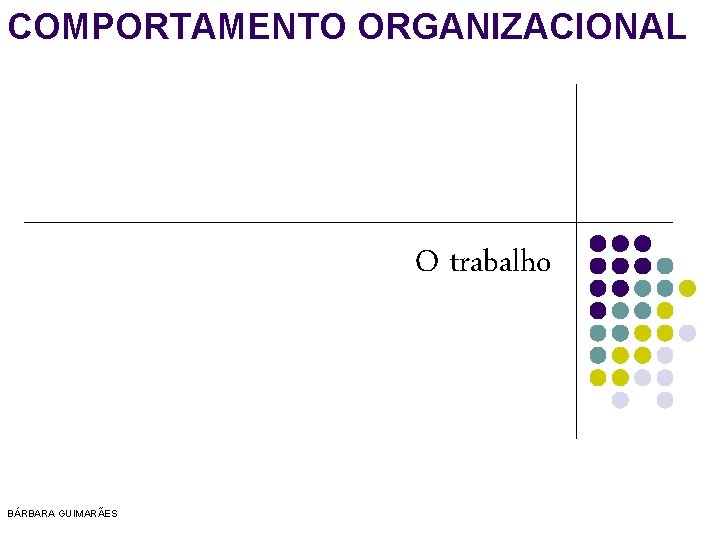 COMPORTAMENTO ORGANIZACIONAL O trabalho BÁRBARA GUIMARÃES 