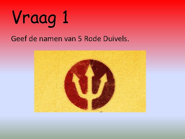 Vraag 1 Geef de namen van 5 Rode Duivels. 